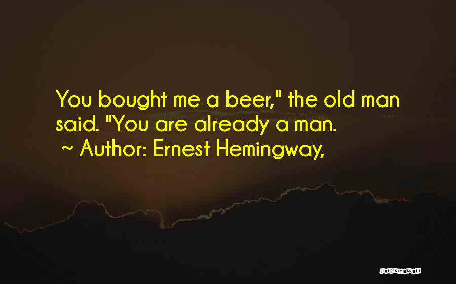 Ernest Hemingway, Quotes: You Bought Me A Beer, The Old Man Said. You Are Already A Man.