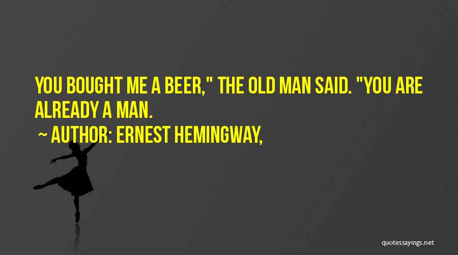 Ernest Hemingway, Quotes: You Bought Me A Beer, The Old Man Said. You Are Already A Man.