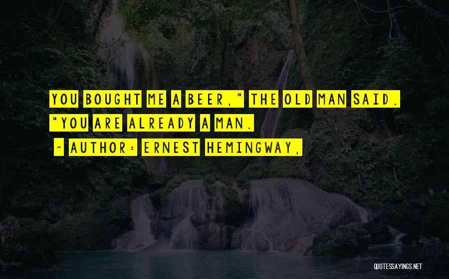 Ernest Hemingway, Quotes: You Bought Me A Beer, The Old Man Said. You Are Already A Man.