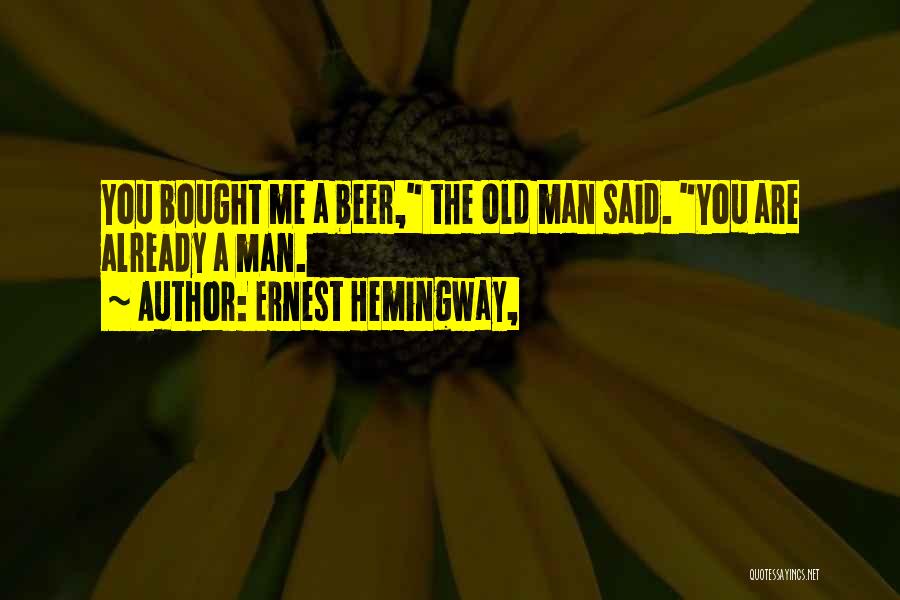 Ernest Hemingway, Quotes: You Bought Me A Beer, The Old Man Said. You Are Already A Man.
