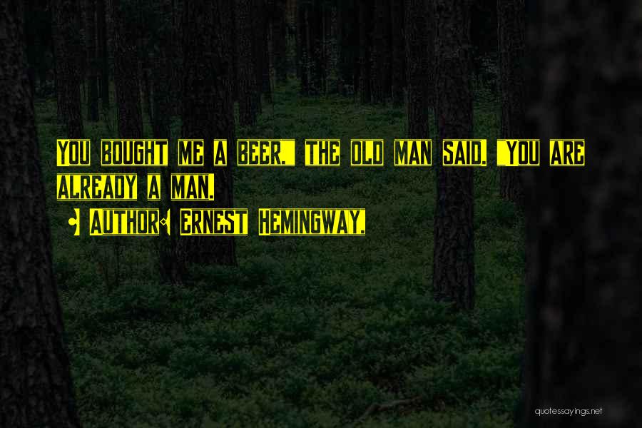 Ernest Hemingway, Quotes: You Bought Me A Beer, The Old Man Said. You Are Already A Man.