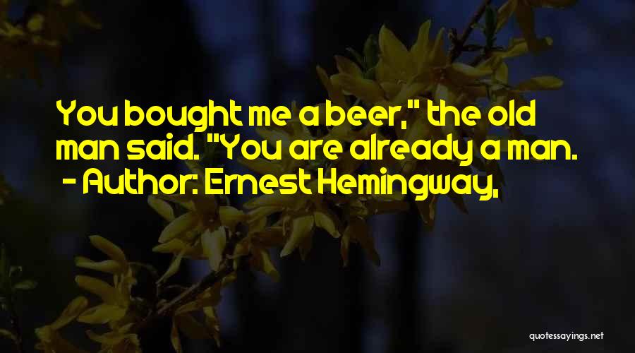 Ernest Hemingway, Quotes: You Bought Me A Beer, The Old Man Said. You Are Already A Man.