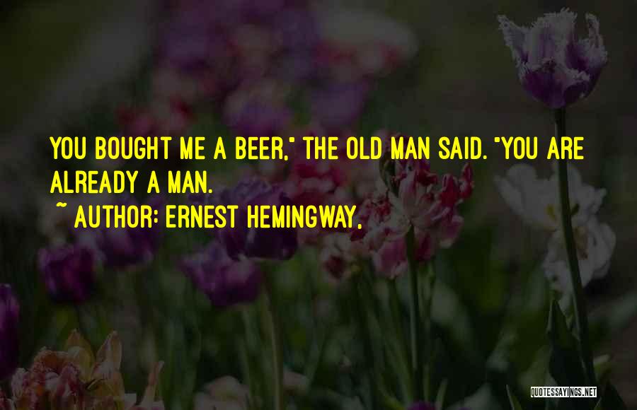 Ernest Hemingway, Quotes: You Bought Me A Beer, The Old Man Said. You Are Already A Man.