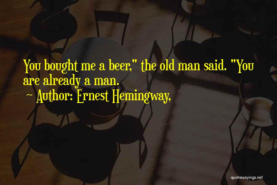 Ernest Hemingway, Quotes: You Bought Me A Beer, The Old Man Said. You Are Already A Man.
