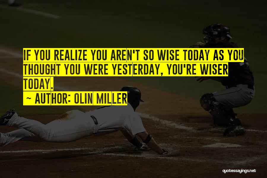 Olin Miller Quotes: If You Realize You Aren't So Wise Today As You Thought You Were Yesterday, You're Wiser Today.