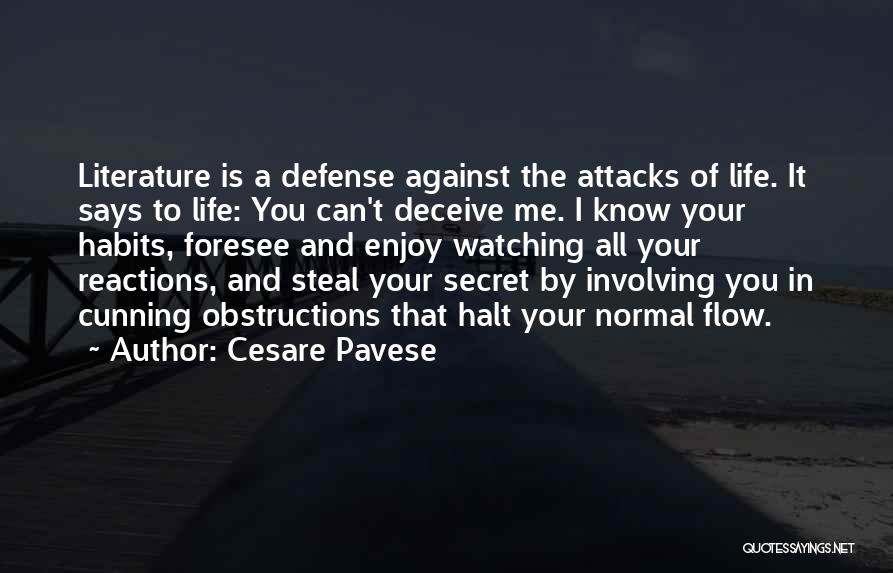 Cesare Pavese Quotes: Literature Is A Defense Against The Attacks Of Life. It Says To Life: You Can't Deceive Me. I Know Your