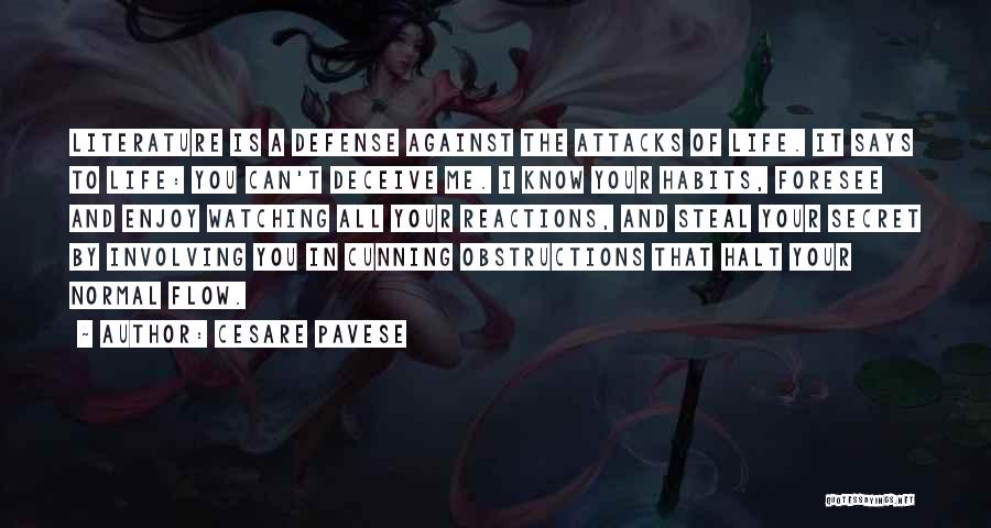 Cesare Pavese Quotes: Literature Is A Defense Against The Attacks Of Life. It Says To Life: You Can't Deceive Me. I Know Your