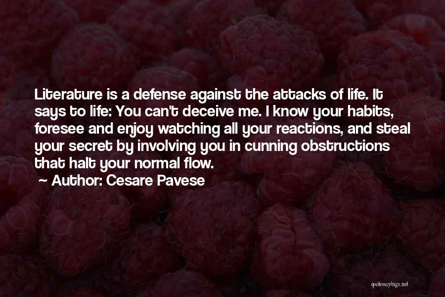 Cesare Pavese Quotes: Literature Is A Defense Against The Attacks Of Life. It Says To Life: You Can't Deceive Me. I Know Your