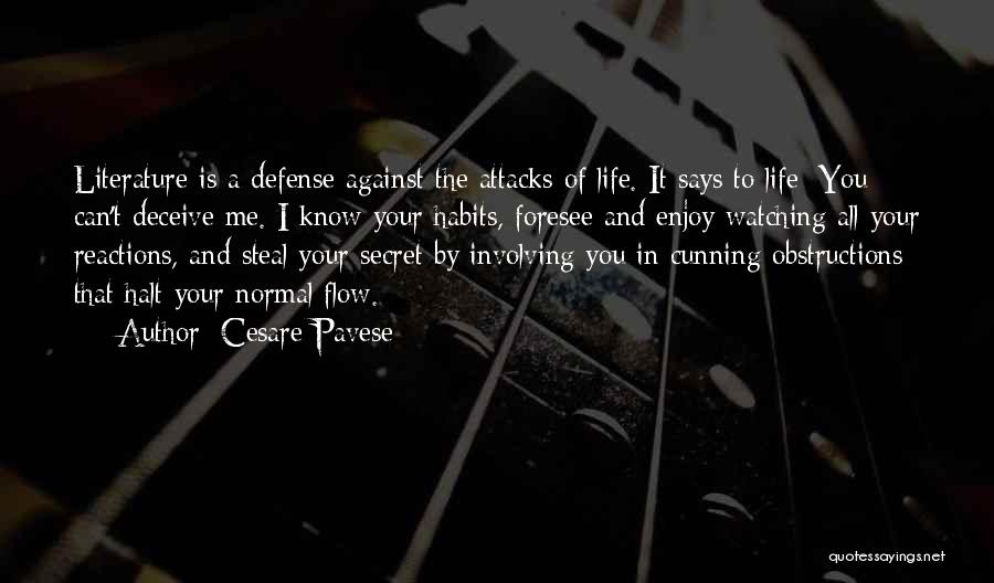 Cesare Pavese Quotes: Literature Is A Defense Against The Attacks Of Life. It Says To Life: You Can't Deceive Me. I Know Your