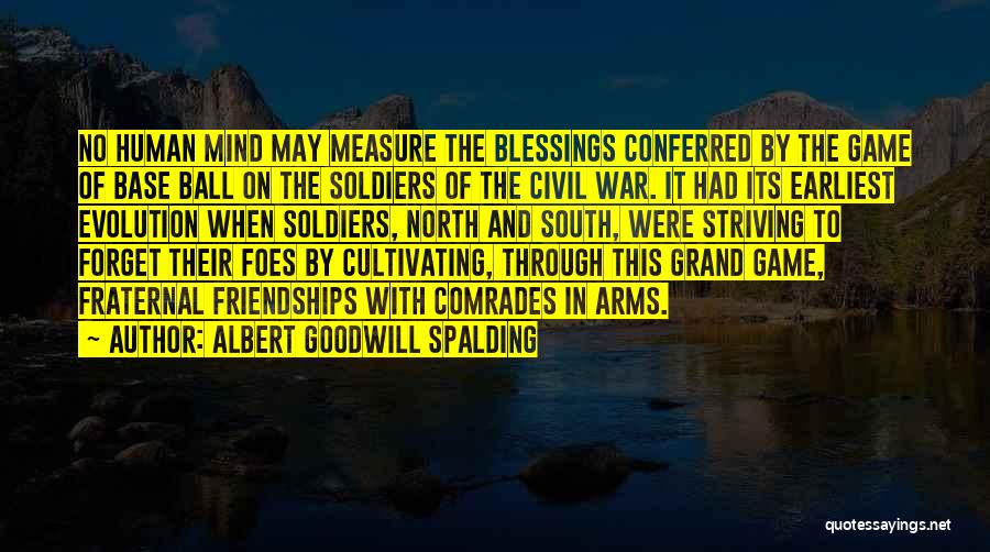 Albert Goodwill Spalding Quotes: No Human Mind May Measure The Blessings Conferred By The Game Of Base Ball On The Soldiers Of The Civil