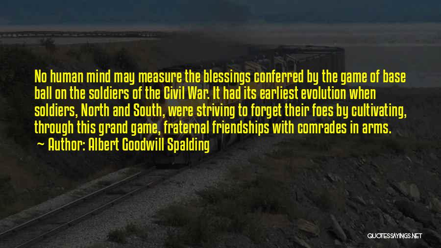 Albert Goodwill Spalding Quotes: No Human Mind May Measure The Blessings Conferred By The Game Of Base Ball On The Soldiers Of The Civil