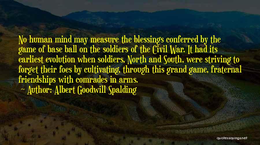 Albert Goodwill Spalding Quotes: No Human Mind May Measure The Blessings Conferred By The Game Of Base Ball On The Soldiers Of The Civil