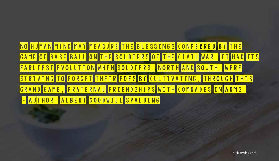 Albert Goodwill Spalding Quotes: No Human Mind May Measure The Blessings Conferred By The Game Of Base Ball On The Soldiers Of The Civil