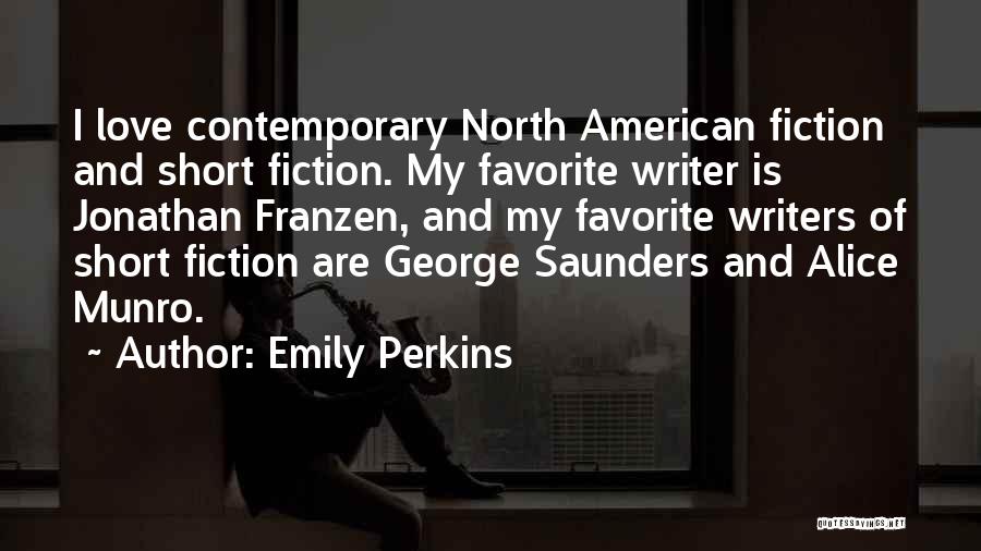 Emily Perkins Quotes: I Love Contemporary North American Fiction And Short Fiction. My Favorite Writer Is Jonathan Franzen, And My Favorite Writers Of