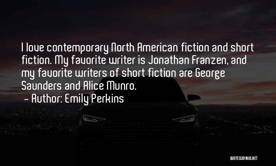 Emily Perkins Quotes: I Love Contemporary North American Fiction And Short Fiction. My Favorite Writer Is Jonathan Franzen, And My Favorite Writers Of