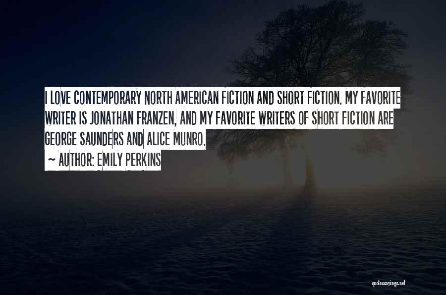 Emily Perkins Quotes: I Love Contemporary North American Fiction And Short Fiction. My Favorite Writer Is Jonathan Franzen, And My Favorite Writers Of