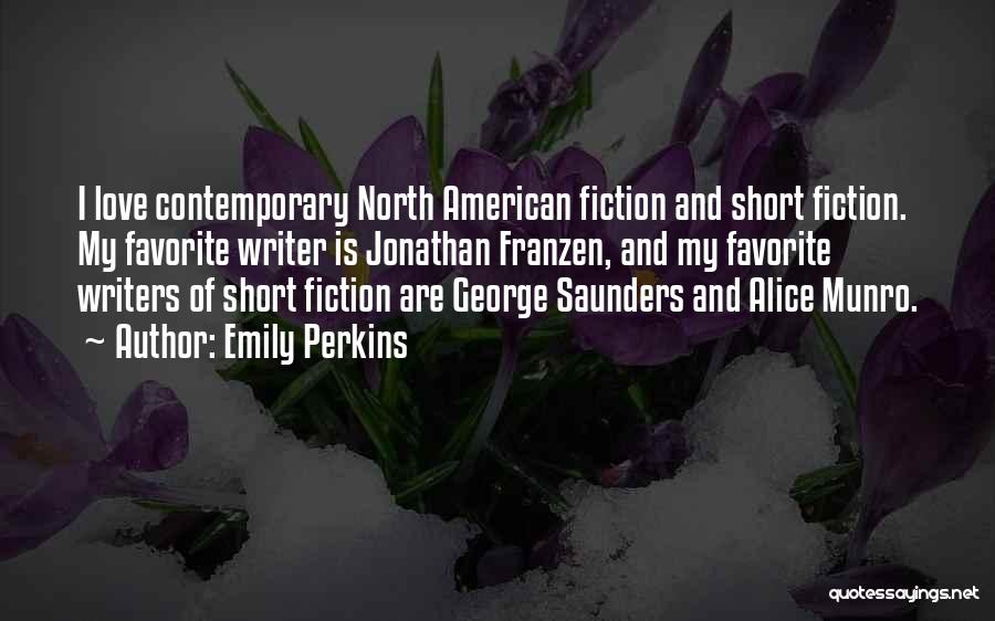 Emily Perkins Quotes: I Love Contemporary North American Fiction And Short Fiction. My Favorite Writer Is Jonathan Franzen, And My Favorite Writers Of