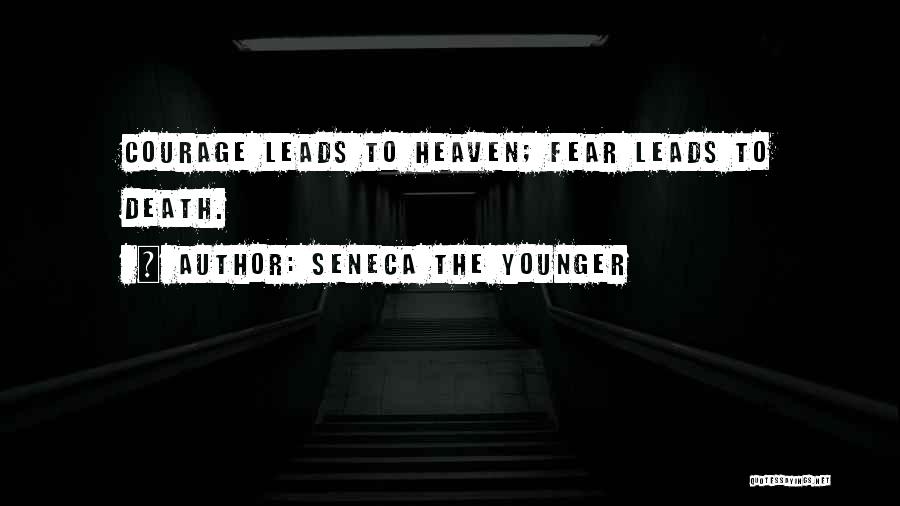 Seneca The Younger Quotes: Courage Leads To Heaven; Fear Leads To Death.