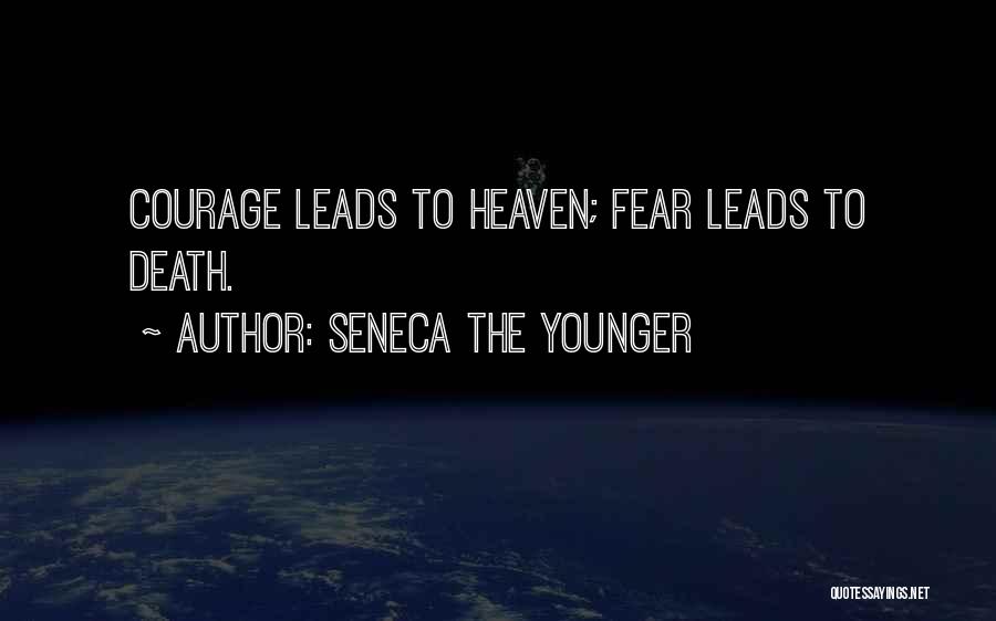 Seneca The Younger Quotes: Courage Leads To Heaven; Fear Leads To Death.