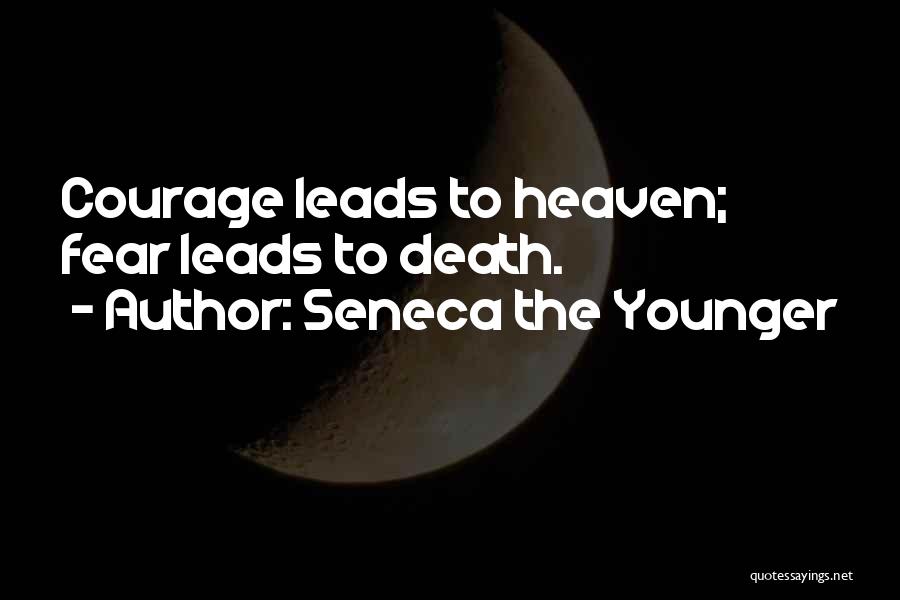 Seneca The Younger Quotes: Courage Leads To Heaven; Fear Leads To Death.