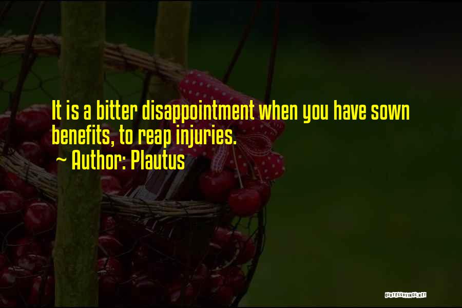 Plautus Quotes: It Is A Bitter Disappointment When You Have Sown Benefits, To Reap Injuries.