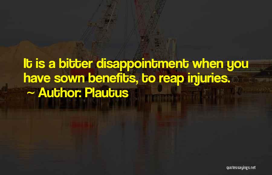 Plautus Quotes: It Is A Bitter Disappointment When You Have Sown Benefits, To Reap Injuries.