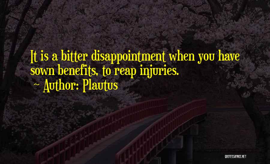 Plautus Quotes: It Is A Bitter Disappointment When You Have Sown Benefits, To Reap Injuries.