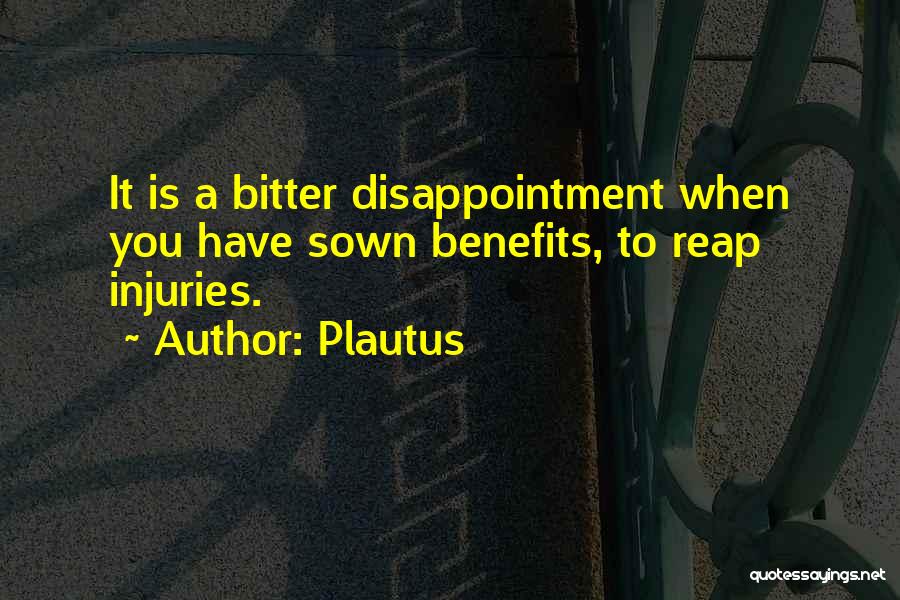 Plautus Quotes: It Is A Bitter Disappointment When You Have Sown Benefits, To Reap Injuries.
