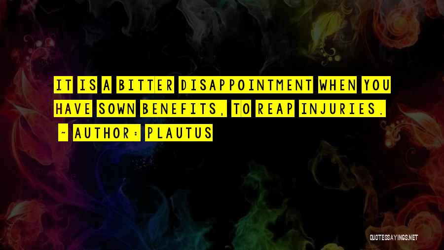 Plautus Quotes: It Is A Bitter Disappointment When You Have Sown Benefits, To Reap Injuries.
