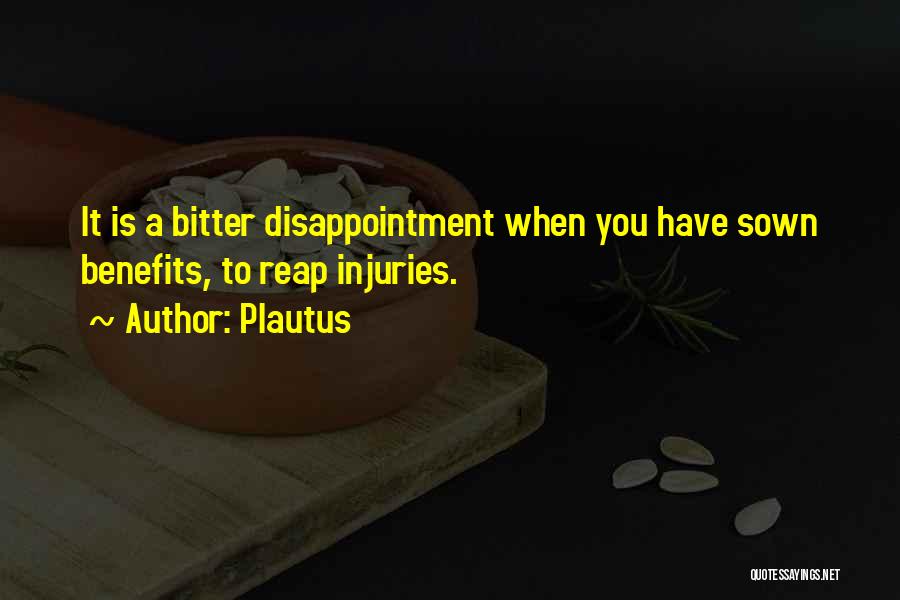 Plautus Quotes: It Is A Bitter Disappointment When You Have Sown Benefits, To Reap Injuries.