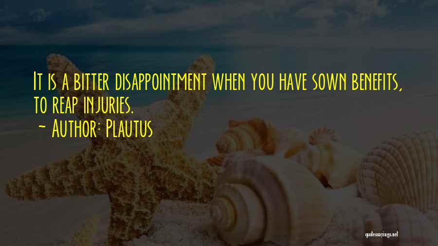 Plautus Quotes: It Is A Bitter Disappointment When You Have Sown Benefits, To Reap Injuries.
