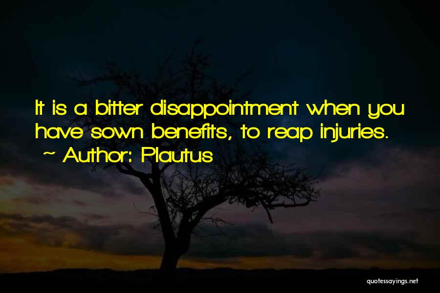 Plautus Quotes: It Is A Bitter Disappointment When You Have Sown Benefits, To Reap Injuries.