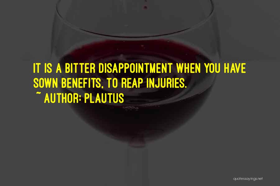 Plautus Quotes: It Is A Bitter Disappointment When You Have Sown Benefits, To Reap Injuries.