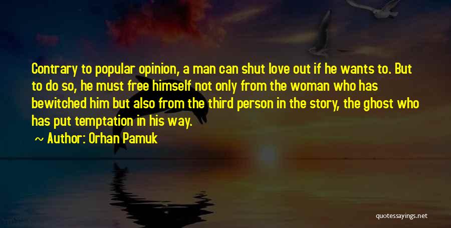 Orhan Pamuk Quotes: Contrary To Popular Opinion, A Man Can Shut Love Out If He Wants To. But To Do So, He Must