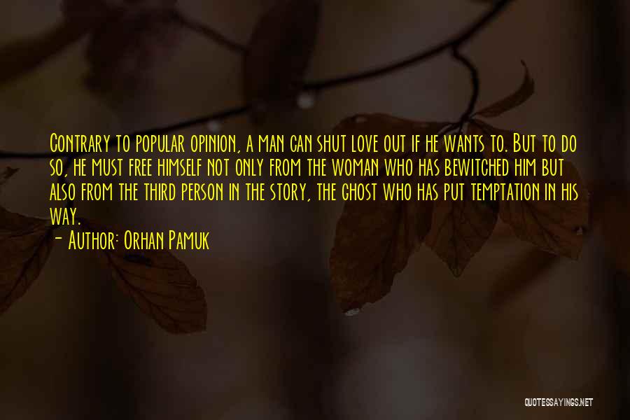 Orhan Pamuk Quotes: Contrary To Popular Opinion, A Man Can Shut Love Out If He Wants To. But To Do So, He Must