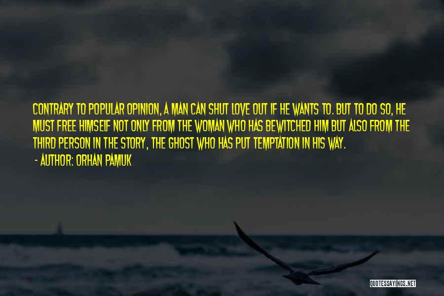 Orhan Pamuk Quotes: Contrary To Popular Opinion, A Man Can Shut Love Out If He Wants To. But To Do So, He Must