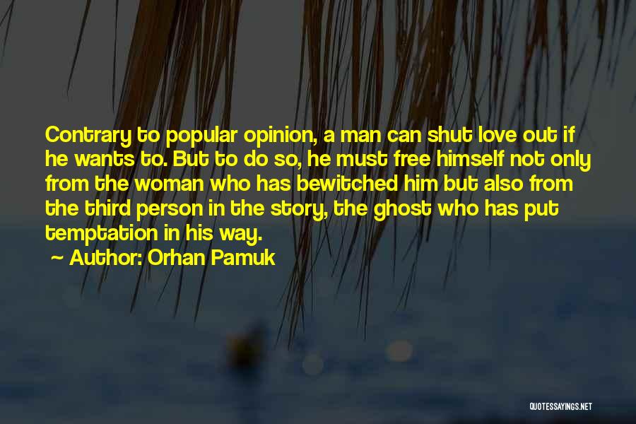 Orhan Pamuk Quotes: Contrary To Popular Opinion, A Man Can Shut Love Out If He Wants To. But To Do So, He Must