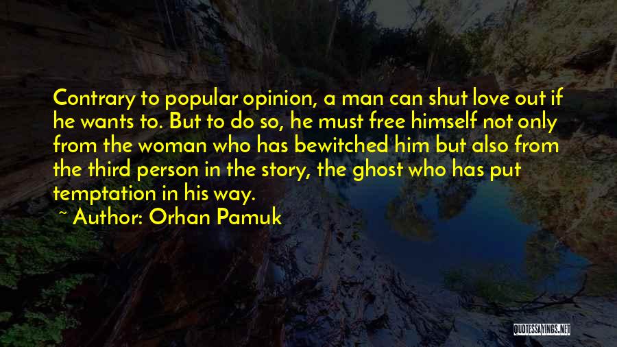 Orhan Pamuk Quotes: Contrary To Popular Opinion, A Man Can Shut Love Out If He Wants To. But To Do So, He Must
