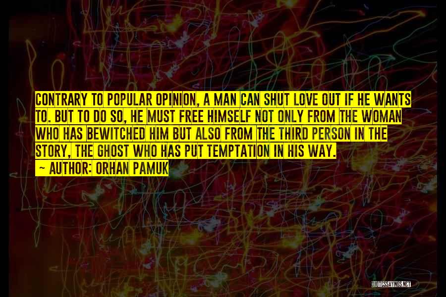 Orhan Pamuk Quotes: Contrary To Popular Opinion, A Man Can Shut Love Out If He Wants To. But To Do So, He Must