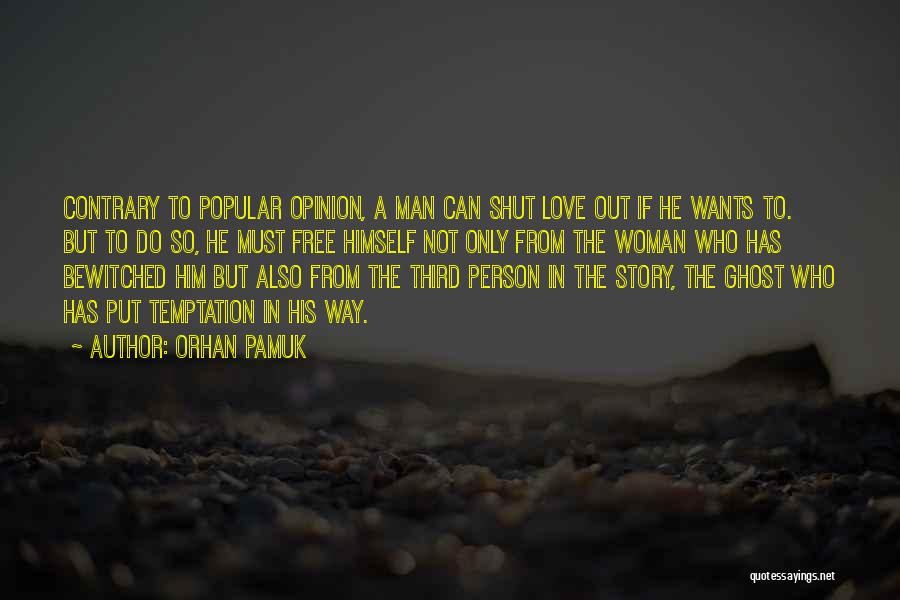 Orhan Pamuk Quotes: Contrary To Popular Opinion, A Man Can Shut Love Out If He Wants To. But To Do So, He Must