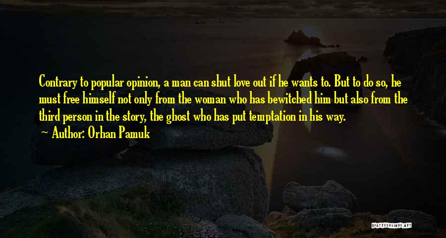 Orhan Pamuk Quotes: Contrary To Popular Opinion, A Man Can Shut Love Out If He Wants To. But To Do So, He Must