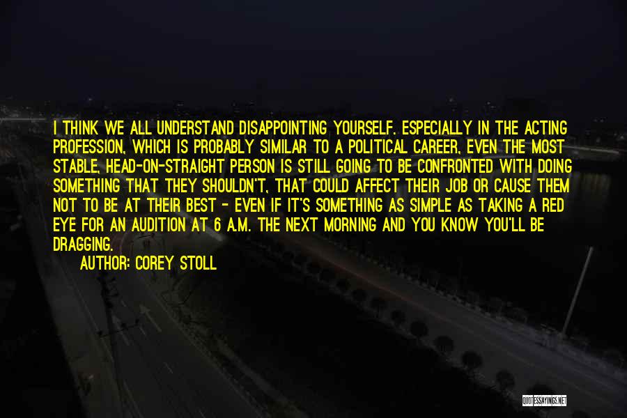 Corey Stoll Quotes: I Think We All Understand Disappointing Yourself. Especially In The Acting Profession, Which Is Probably Similar To A Political Career,