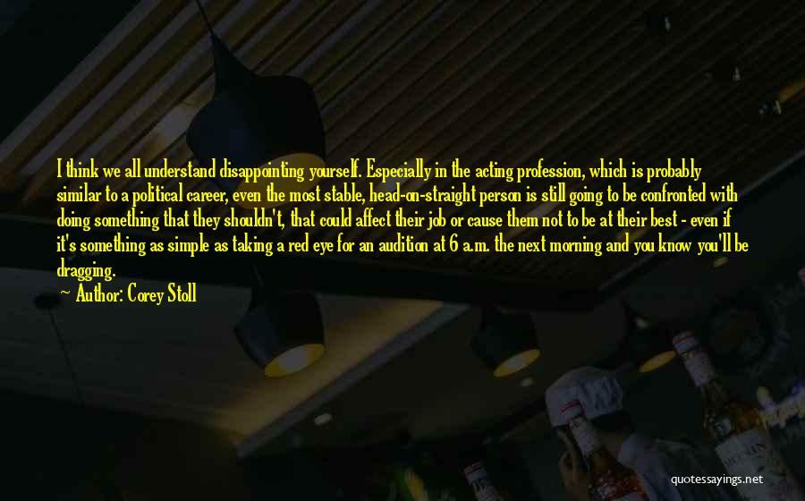 Corey Stoll Quotes: I Think We All Understand Disappointing Yourself. Especially In The Acting Profession, Which Is Probably Similar To A Political Career,