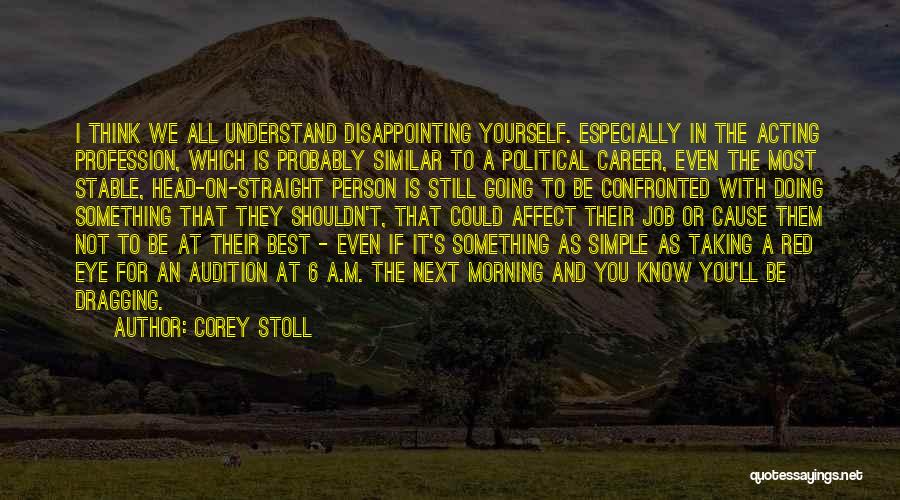 Corey Stoll Quotes: I Think We All Understand Disappointing Yourself. Especially In The Acting Profession, Which Is Probably Similar To A Political Career,