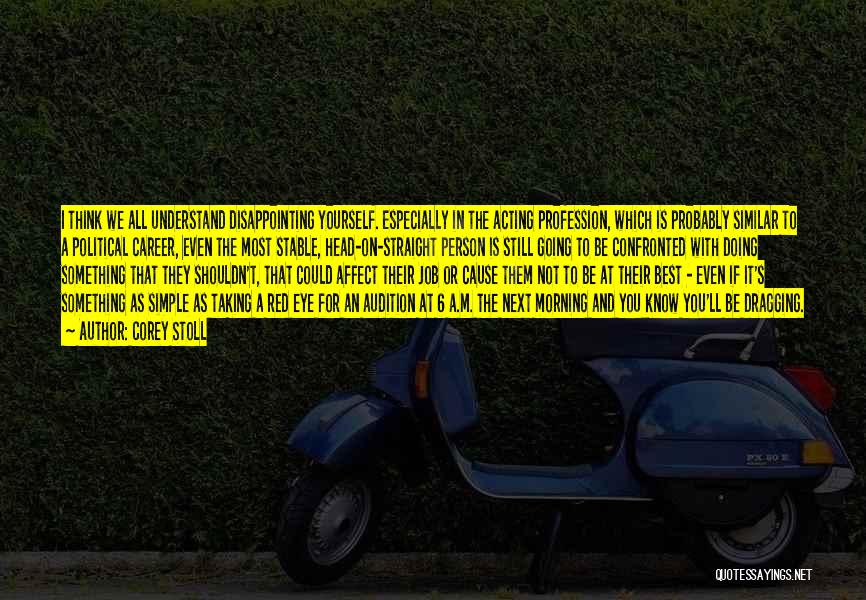 Corey Stoll Quotes: I Think We All Understand Disappointing Yourself. Especially In The Acting Profession, Which Is Probably Similar To A Political Career,