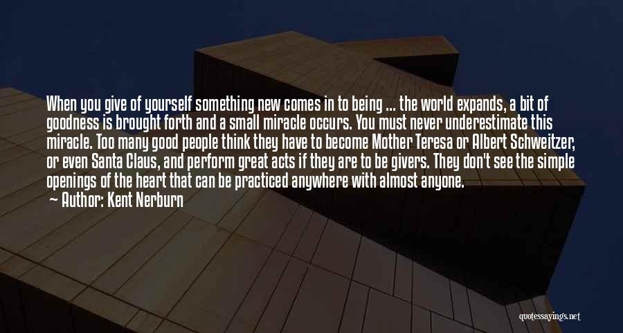 Kent Nerburn Quotes: When You Give Of Yourself Something New Comes In To Being ... The World Expands, A Bit Of Goodness Is