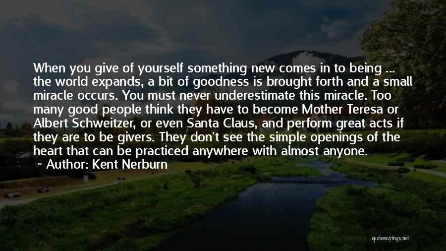 Kent Nerburn Quotes: When You Give Of Yourself Something New Comes In To Being ... The World Expands, A Bit Of Goodness Is