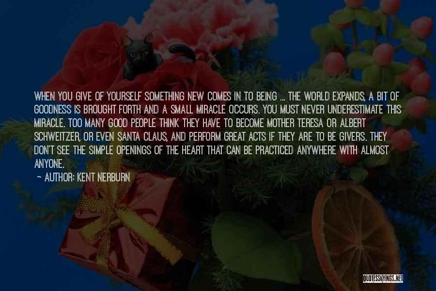 Kent Nerburn Quotes: When You Give Of Yourself Something New Comes In To Being ... The World Expands, A Bit Of Goodness Is