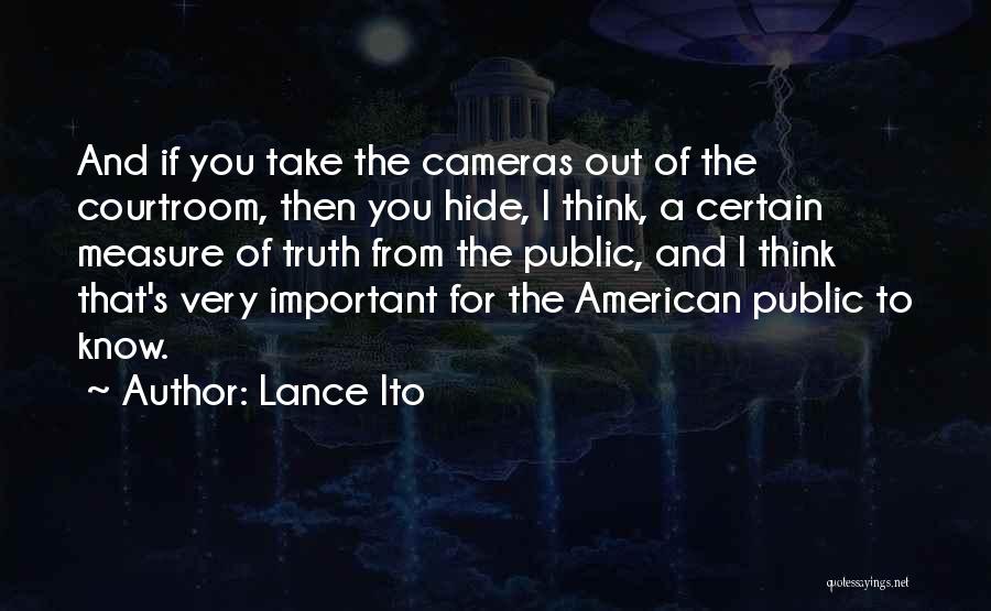 Lance Ito Quotes: And If You Take The Cameras Out Of The Courtroom, Then You Hide, I Think, A Certain Measure Of Truth