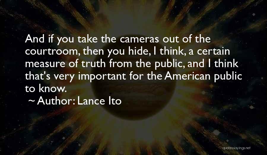 Lance Ito Quotes: And If You Take The Cameras Out Of The Courtroom, Then You Hide, I Think, A Certain Measure Of Truth